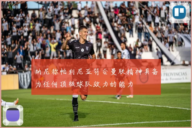 纳尼称帕利尼亚符合曼联精神具备为任何顶级球队效力的能力