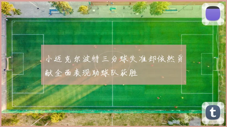 小迈克尔波特三分球失准却依然贡献全面表现助球队获胜