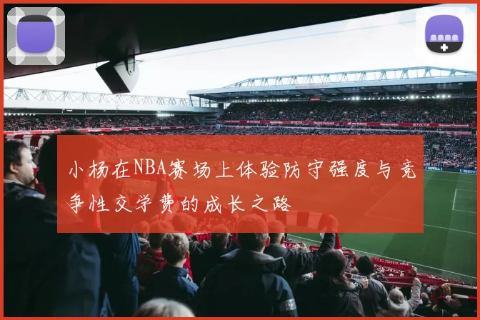 小杨在NBA赛场上体验防守强度与竞争性交学费的成长之路