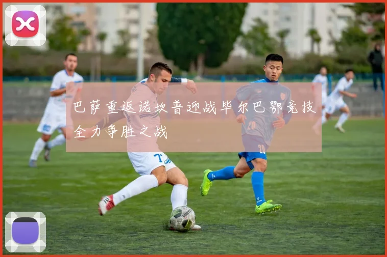 巴萨重返诺坎普迎战毕尔巴鄂竞技全力争胜之战