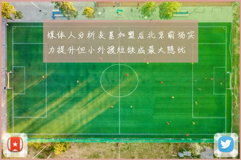 媒体人分析麦基加盟后北京前场实力提升但小外援短缺成最大隐忧