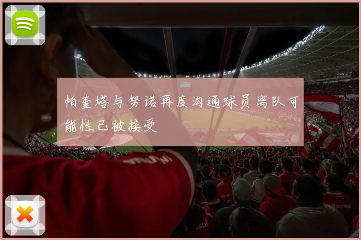 帕奎塔与努诺再度沟通球员离队可能性已被接受